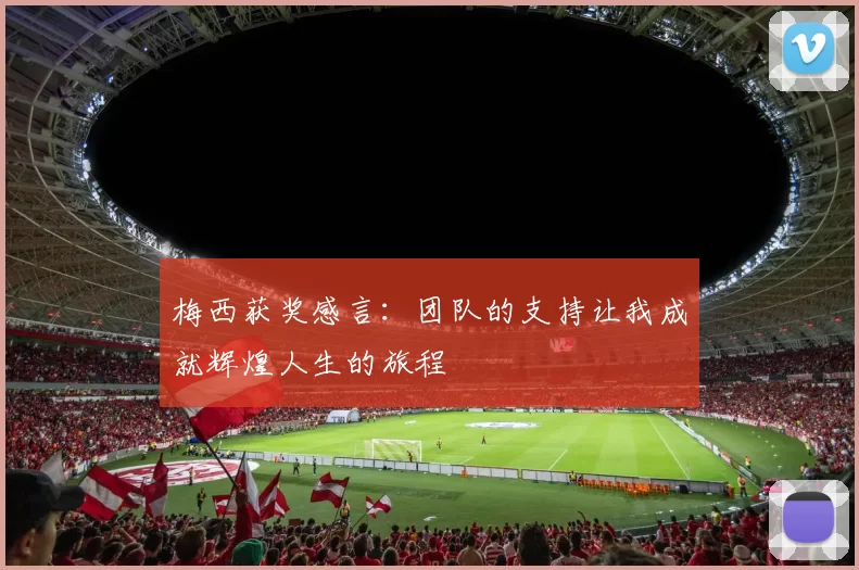 梅西获奖感言：团队的支持让我成就辉煌人生的旅程