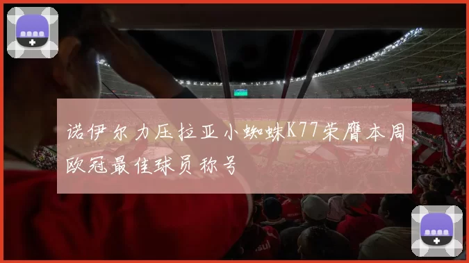 诺伊尔力压拉亚小蜘蛛K77荣膺本周欧冠最佳球员称号