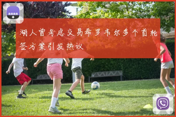 湖人曾考虑交易希罗韦尔多个首轮签方案引发热议