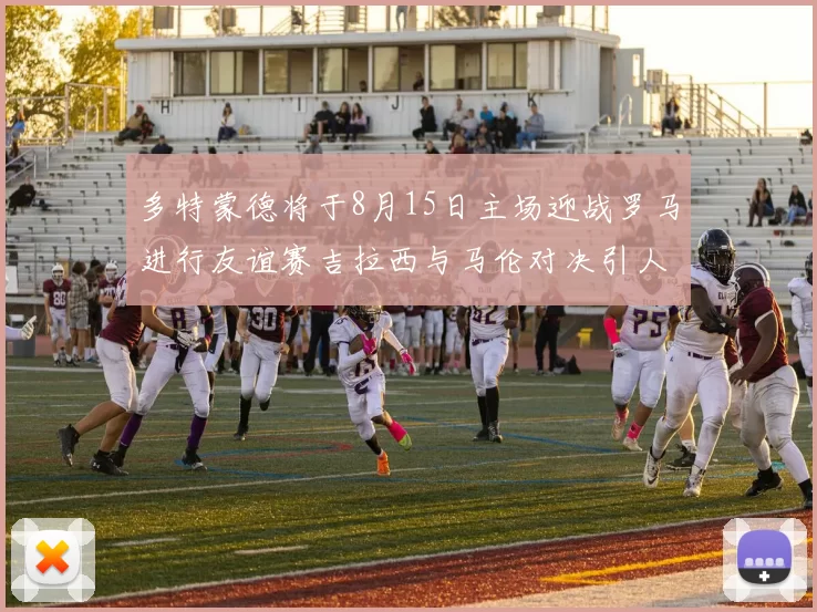 多特蒙德将于8月15日主场迎战罗马进行友谊赛吉拉西与马伦对决引人期待