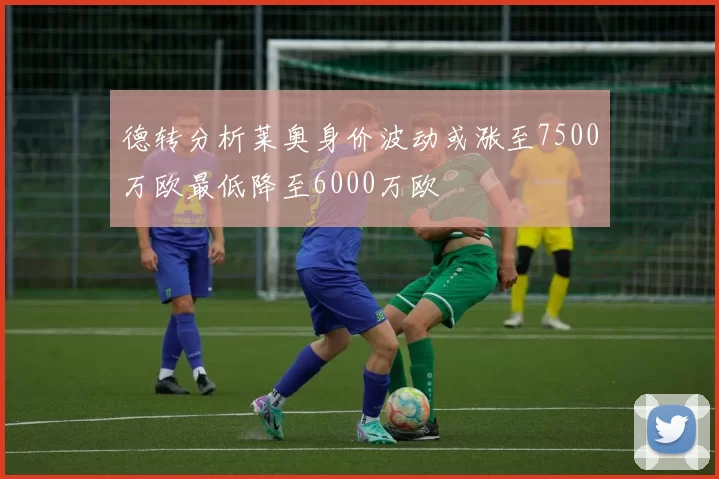德转分析莱奥身价波动或涨至7500万欧最低降至6000万欧
