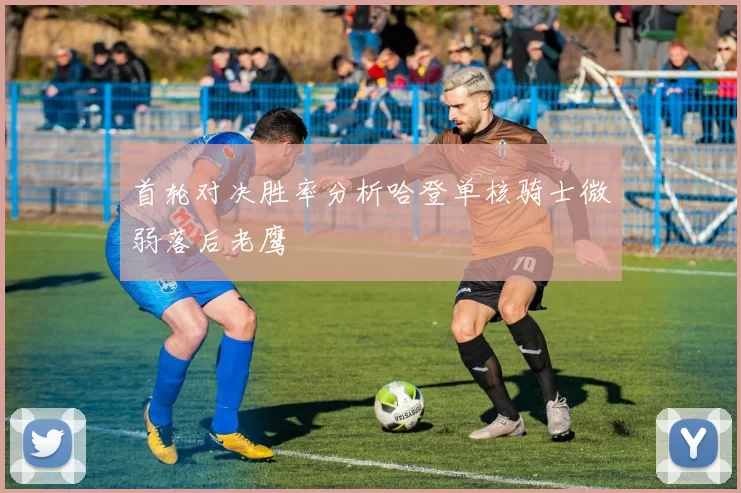 首轮对决胜率分析哈登单核骑士微弱落后老鹰