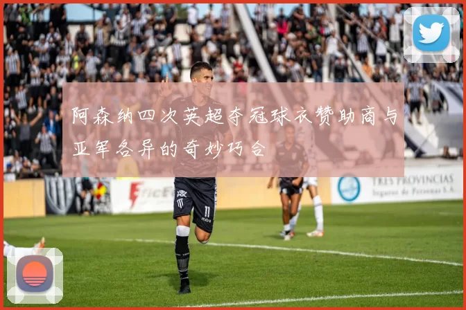 阿森纳四次英超夺冠球衣赞助商与亚军各异的奇妙巧合