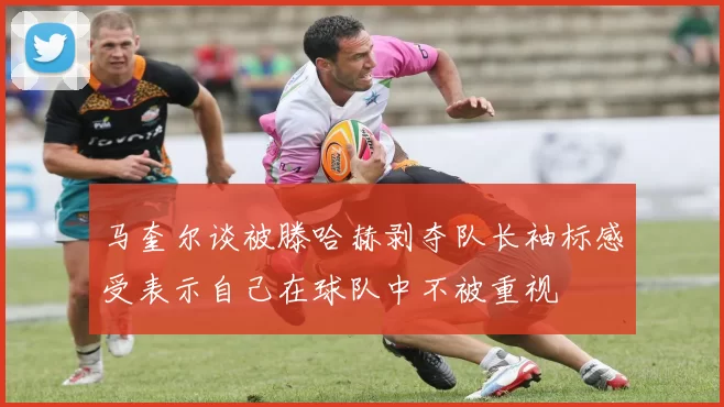 马奎尔谈被滕哈赫剥夺队长袖标感受表示自己在球队中不被重视