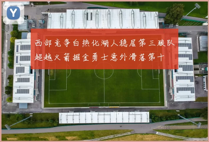 西部竞争白热化湖人稳居第三狼队超越火箭掘金勇士意外滑落第十