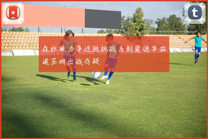 森林狼力争连胜挑战马刺爱德华兹道苏姆出战存疑